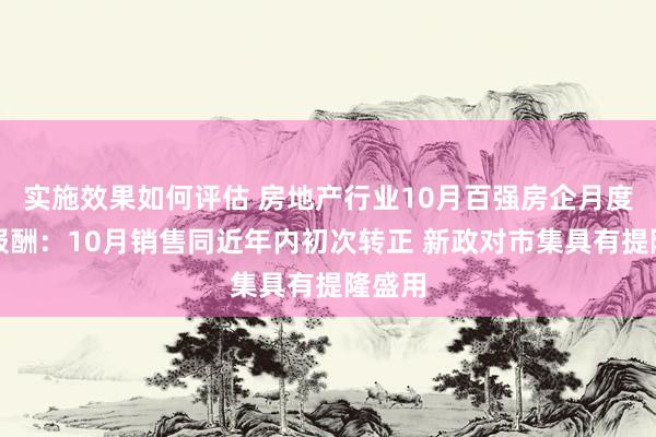 实施效果如何评估 房地产行业10月百强房企月度销售报酬：10月销售同近年内初次转正 新政对市集具有提隆盛用