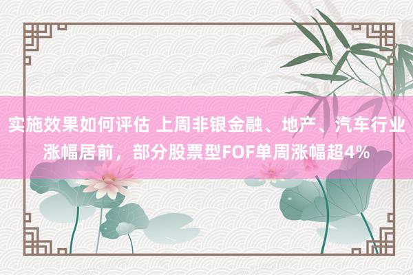 实施效果如何评估 上周非银金融、地产、汽车行业涨幅居前，部分股票型FOF单周涨幅超4%