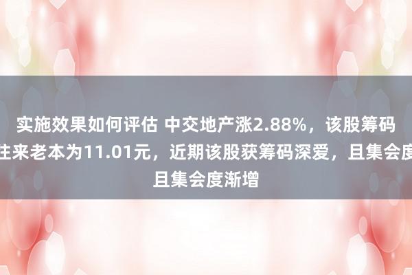 实施效果如何评估 中交地产涨2.88%，该股筹码平均往来老本为11.01元，近期该股获筹码深爱，且集会度渐增