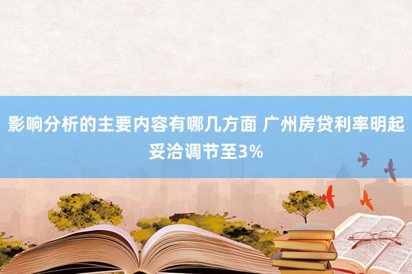 影响分析的主要内容有哪几方面 广州房贷利率明起妥洽调节至3%