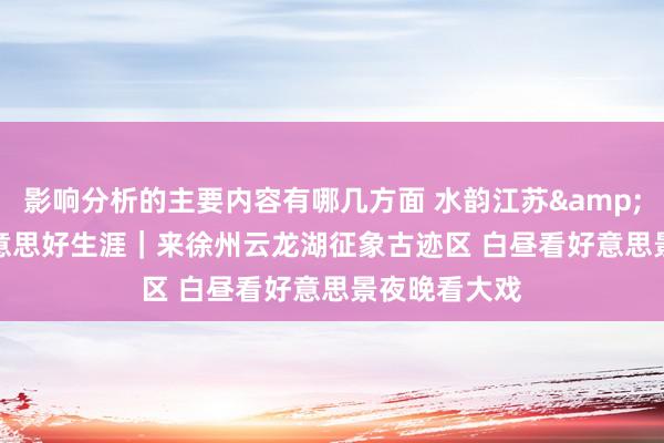 影响分析的主要内容有哪几方面 水韵江苏&middot;好意思好生涯｜来徐州云龙湖征象古迹区 