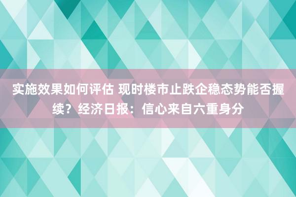 实施效果如何评估 现时楼市止跌企稳态势能否握续？经济日报：信心来自六重身分