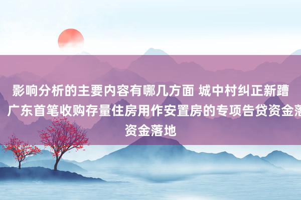 影响分析的主要内容有哪几方面 城中村纠正新蹧蹋！广东首笔收购存量住房用作安置房的专项告贷资金落地