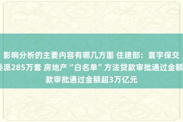 影响分析的主要内容有哪几方面 住建部：寰宇保交房使命已委派285万套 房地产“白名单”方法贷款审批通过金额超3万亿元