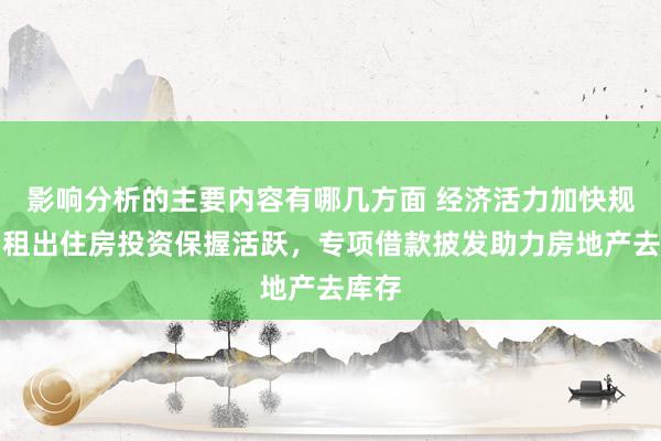 影响分析的主要内容有哪几方面 经济活力加快规复，租出住房投资保握活跃，专项借款披发助力房地产去库存