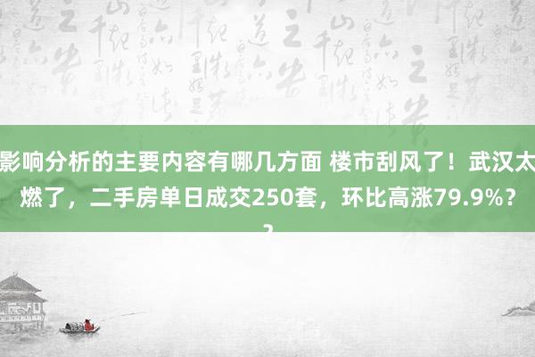 影响分析的主要内容有哪几方面 楼市刮风了！武汉太燃了，二手房单日成交250套，环比高涨79.9%？