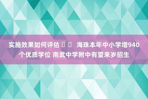 实施效果如何评估 		 海珠本年中小学增940个优质学位 南武中学附中有望来岁招生