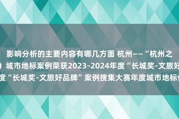 影响分析的主要内容有哪几方面 杭州——“杭州之门”（杭州世纪中心）城市地标案例荣获2023-2024年度“长城奖-文旅好品牌”案例搜集大赛年度城市地标优秀案例