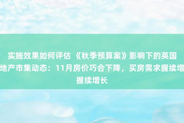 实施效果如何评估 《秋季预算案》影响下的英国房地产市集动态：11月房价巧合下降，买房需求握续增长