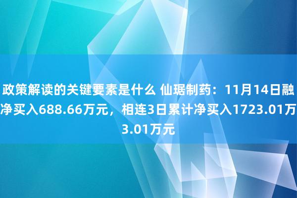 政策解读的关键要素是什么 仙琚制药：11月14日融资净买入688.66万元，相连3日累计净买入1723.01万元