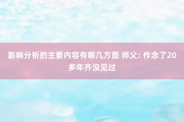 影响分析的主要内容有哪几方面 师父: 作念了20多年齐没见过