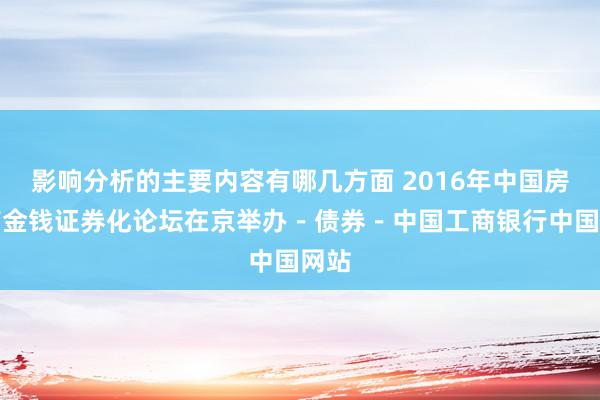 影响分析的主要内容有哪几方面 2016年中国房地产金钱证券化论坛在京举办－债券－中国工商银行中国网站