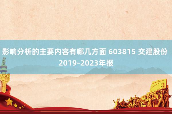 影响分析的主要内容有哪几方面 603815 交建股份 2019-2023年报