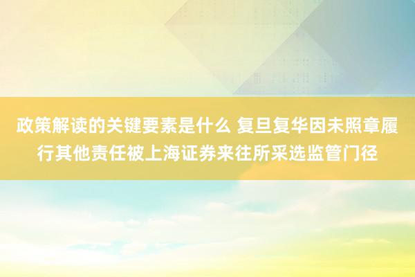 政策解读的关键要素是什么 复旦复华因未照章履行其他责任被上海证券来往所采选监管门径