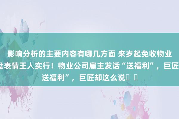 影响分析的主要内容有哪几方面 来岁起免收物业费，策划通盘表情王人实行！物业公司雇主发话“送福利”，巨匠却这么说⋯⋯