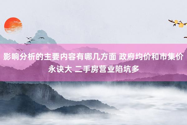 影响分析的主要内容有哪几方面 政府均价和市集价永诀大 二手房营业陷坑多