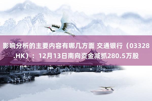 影响分析的主要内容有哪几方面 交通银行（03328.HK）：12月13日南向资金减抓280.5万股