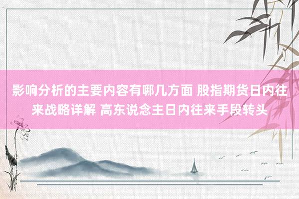 影响分析的主要内容有哪几方面 股指期货日内往来战略详解 高东说念主日内往来手段转头