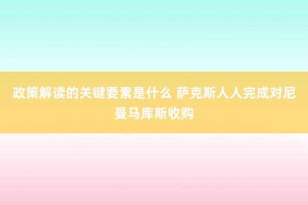 政策解读的关键要素是什么 萨克斯人人完成对尼曼马库斯收购