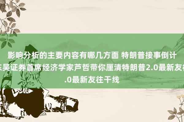 影响分析的主要内容有哪几方面 特朗普接事倒计时！东吴证券首席经济学家芦哲带你厘清特朗普2.0最新友往干线