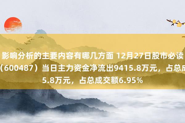 影响分析的主要内容有哪几方面 12月27日股市必读：亨通光电（600487）当日主力资金净流出9415.8万元，占总成交额6.95%