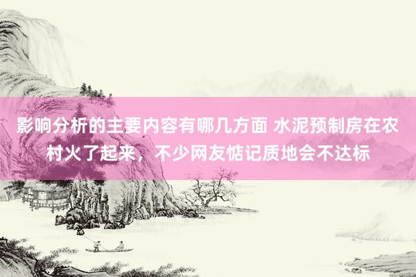 影响分析的主要内容有哪几方面 水泥预制房在农村火了起来，不少网友惦记质地会不达标