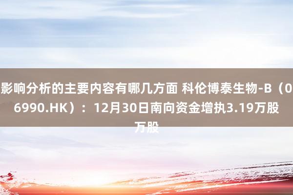 影响分析的主要内容有哪几方面 科伦博泰生物-B（06990.HK）：12月30日南向资金增执3.19万股