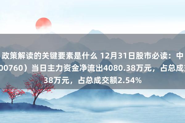 政策解读的关键要素是什么 12月31日股市必读：中航沈飞（600760）当日主力资金净流出4080.38万元，占总成交额2.54%