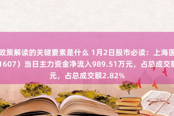 政策解读的关键要素是什么 1月2日股市必读：上海医药（601607）当日主力资金净流入989.51万元，占总成交额2.82%