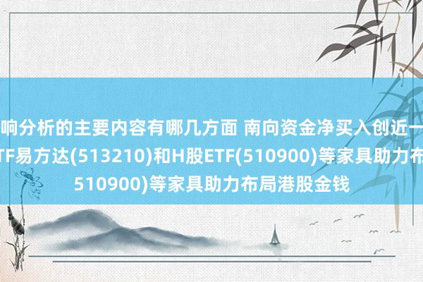 影响分析的主要内容有哪几方面 南向资金净买入创近一月新高,恒生ETF易方达(513210)和H股ETF(510900)等家具助力布局港股金钱