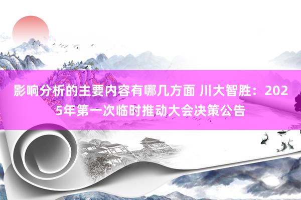 影响分析的主要内容有哪几方面 川大智胜：2025年第一次临时推动大会决策公告