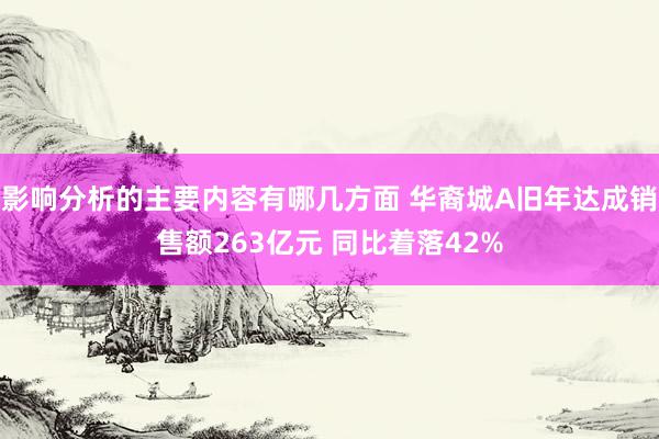 影响分析的主要内容有哪几方面 华裔城A旧年达成销售额263亿元 同比着落42%