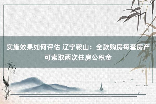 实施效果如何评估 辽宁鞍山：全款购房每套房产可索取两次住房公积金