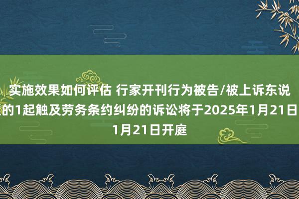 实施效果如何评估 行家开刊行为被告/被上诉东说念主的1起触及劳务条约纠纷的诉讼将于2025年1月21日开庭