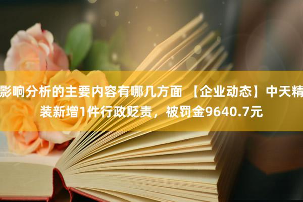 影响分析的主要内容有哪几方面 【企业动态】中天精装新增1件行政贬责，被罚金9640.7元