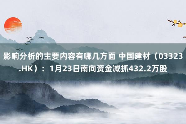 影响分析的主要内容有哪几方面 中国建材（03323.HK）：1月23日南向资金减抓432.2万股