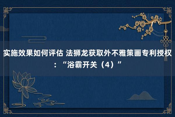 实施效果如何评估 法狮龙获取外不雅策画专利授权：“浴霸开关（4）”