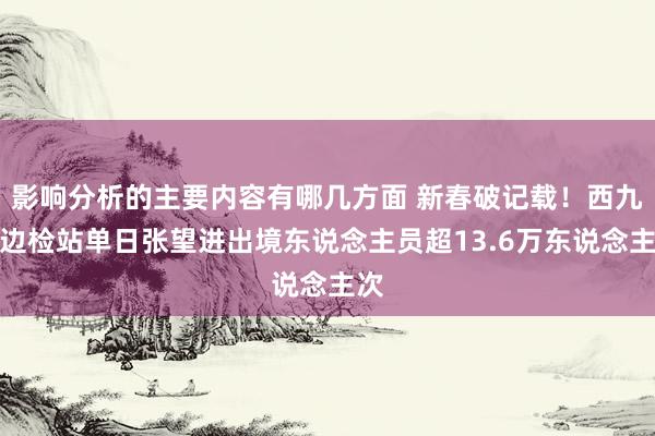 影响分析的主要内容有哪几方面 新春破记载！西九龙边检站单日张望进出境东说念主员超13.6万东说念主次