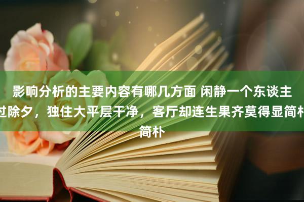 影响分析的主要内容有哪几方面 闲静一个东谈主过除夕，独住大平层干净，客厅却连生果齐莫得显简朴