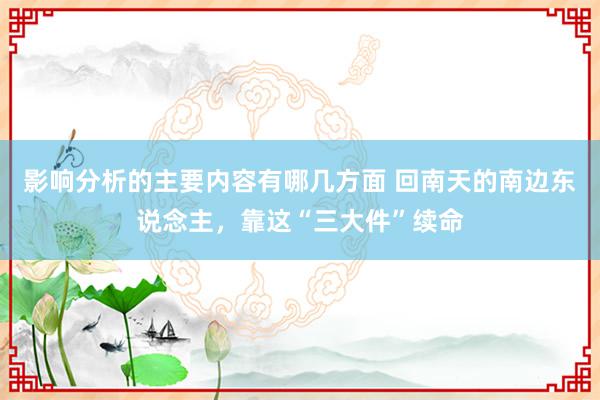 影响分析的主要内容有哪几方面 回南天的南边东说念主，靠这“三大件”续命