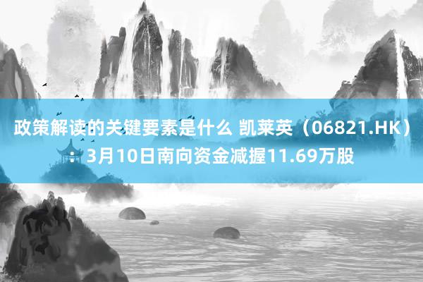 政策解读的关键要素是什么 凯莱英（06821.HK）：3月10日南向资金减握11.69万股