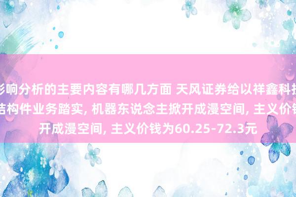 影响分析的主要内容有哪几方面 天风证券给以祥鑫科技买入评级, 新能源结构件业务踏实, 机器东说念主掀开成漫空间, 主义价钱为60.25-72.3元