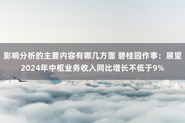 影响分析的主要内容有哪几方面 碧桂园作事：展望2024年中枢业务收入同比增长不低于9%