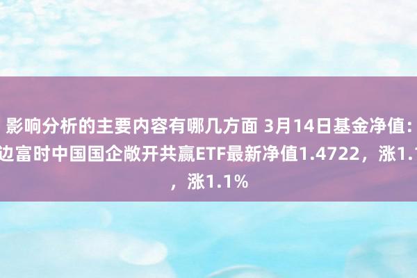 影响分析的主要内容有哪几方面 3月14日基金净值：南边富时中国国企敞开共赢ETF最新净值1.4722，涨1.1%